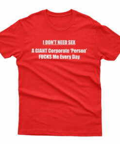 I Don’t Need Sex A Giant T-Shirt