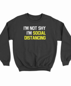 I'm Not Shy I'm Practicing Social Distancing Sweatshirt