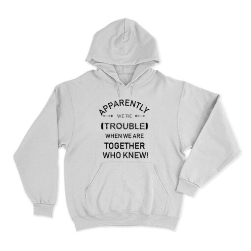 Apparently We're Trouble Hoodie