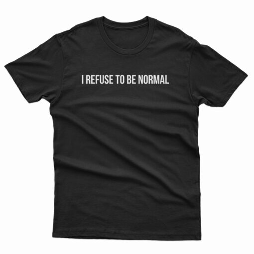I Refuse To Be Normal T-Shirt