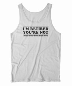 I'm Retired You're Not Tank Top