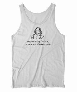 Stop Making Drama You're Not Shakespeare Tank Top