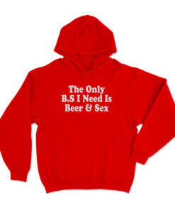 The only BS I Need Is Beer And Sex Hoodie