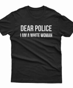 Dear Police I am A White Woman T-Shirt