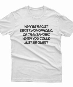 Why Be Racist Sexist Homophobic T-Shirt