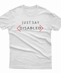 Just Say Disabled T-Shirt