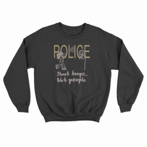 Police Shoot Hoops Not People Sweatshirt