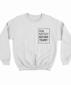 How Nipsey Before Trump Sweatshirt