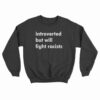 Introverted But Will Fight Racists Sweatshirt