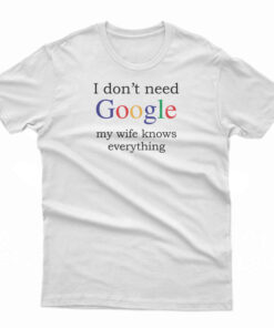I Don't Need Google My Wife Knows Everything Funny Black T-Shirt