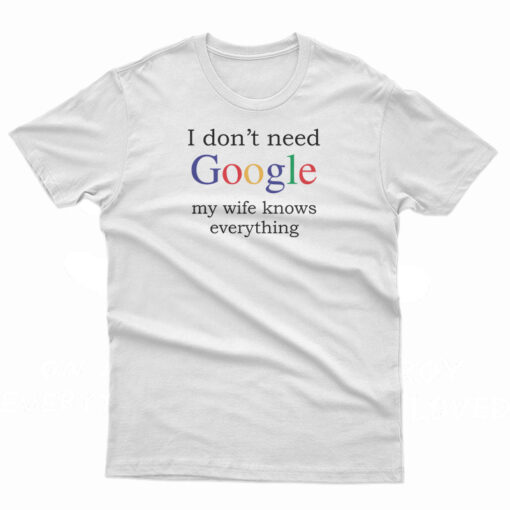 I Don't Need Google My Wife Knows Everything Funny Black T-Shirt