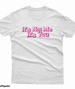 It’s Not Me It’s You T-Shirt