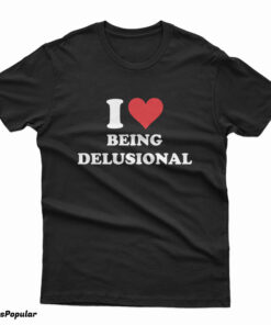 I Love Being Delusional T-Shirt