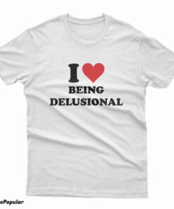 I Love Being Delusional T-Shirt