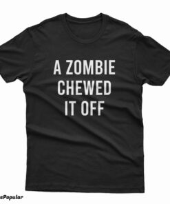 A Zombie Chewed It Off T-Shirt