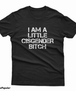 I Am A Little Cisgender Bitch T-Shirt