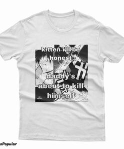 Kitten I'll Be Honest Daddy's About To Kill Himself T-Shirt