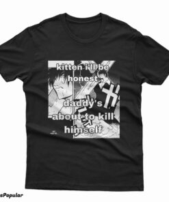 Kitten I'll Be Honest Daddy's About To Kill Himself T-Shirt