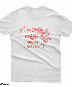 Miley Cyrus Made Me Realize I Am Gay Funny T-Shirt