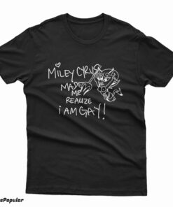 Miley Cyrus Made Me Realize I Am Gay Funny T-Shirt