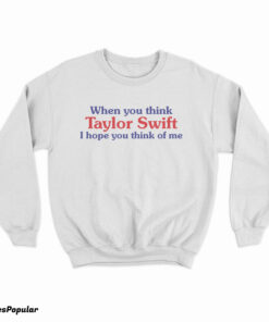 When You Think Taylor Swift I Hope You Think Of Me Sweatshirt