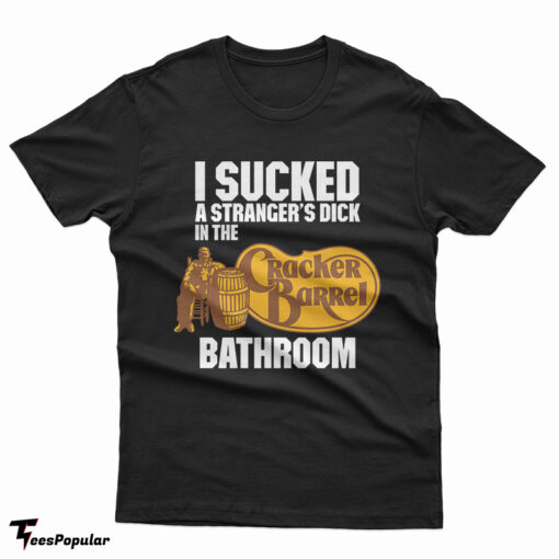 I Sucked A Stranger's Dick In The Cracker Barrel Bathroom T-Shirt