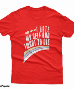 I Hate Myself And Want To Die Funny T-Shirt