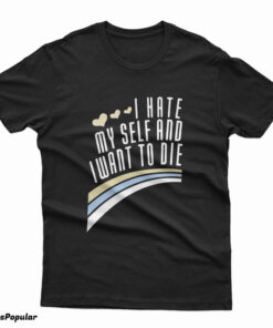 I Hate Myself And Want To Die Funny T-Shirt
