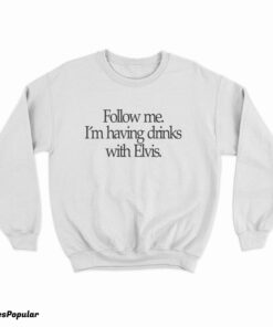 Slash Follow Me I'm Having Drinks With Elvis Sweatshirt