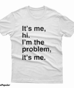 It's Me Hi I'm The Problem It's Me T-Shirt