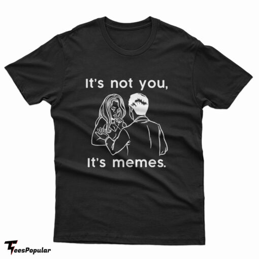 It's Not You It's Memes T-Shirt