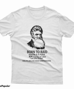 John Brown Born To Raid South Is A Fuck Free Em All 1859 T-Shirt