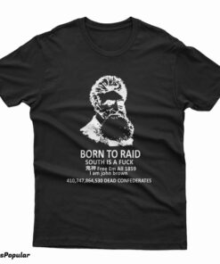John Brown Born To Raid South Is A Fuck Free Em All 1859 T-Shirt