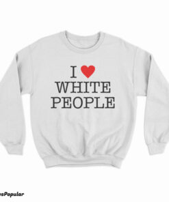 I Love White People Sweatshirt