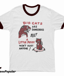 Big Cats Are Dangerous But a Little Pussy Won't Hurt Anyone Ringer T-Shirt